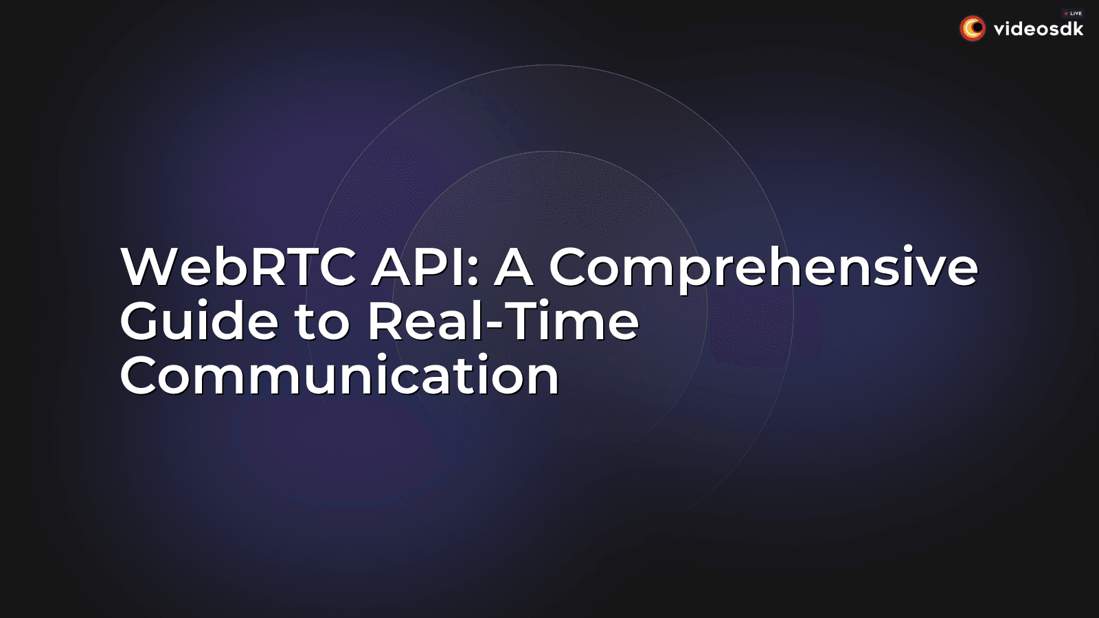 WebRTC API: A Comprehensive Guide to Real-Time Communication - VideoSDK